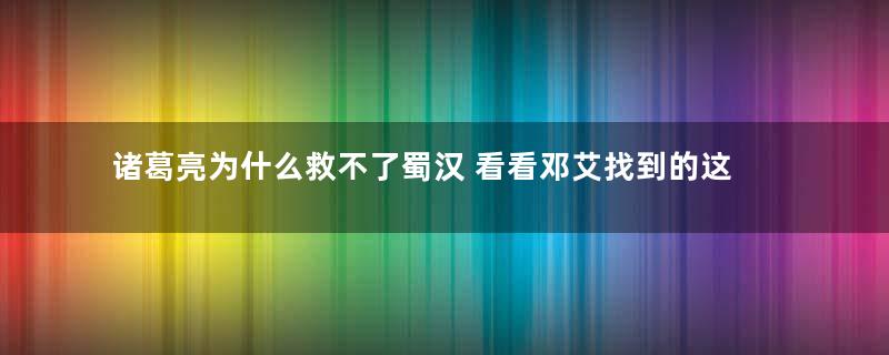 诸葛亮为什么救不了蜀汉 看看邓艾找到的这件东西就知道了